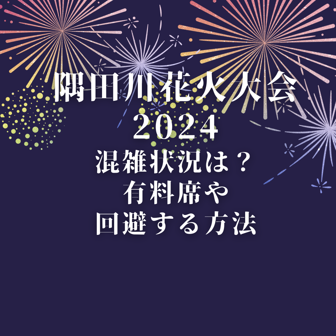 隅田川花火大会を花やしきで2024年観覧！帰れないときはどうするのか混雑や穴場スポットも｜楽しく生活、人生を充実ブログ