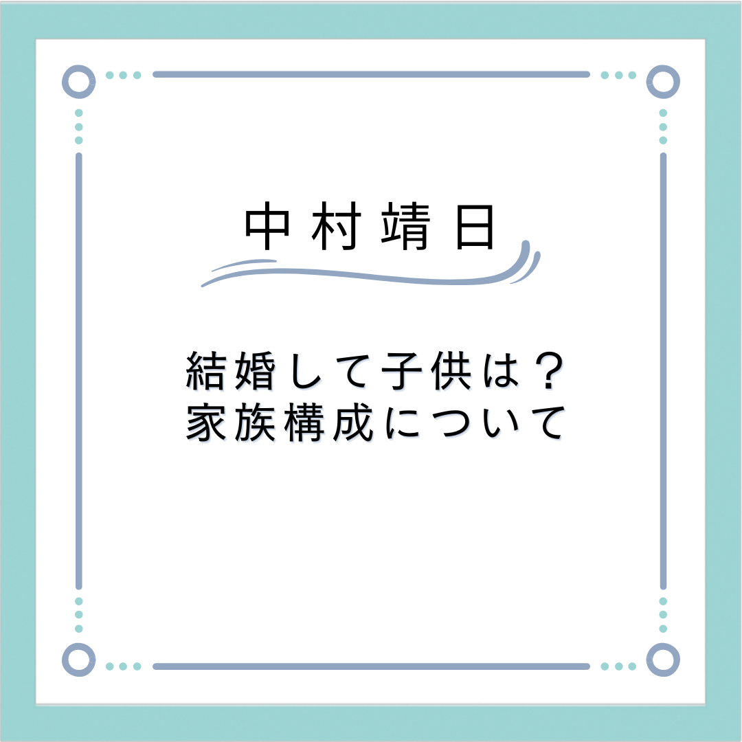 中村靖日は結婚して子供はいる？家族構成を調べてみた｜楽しく生活、人生を充実ブログ