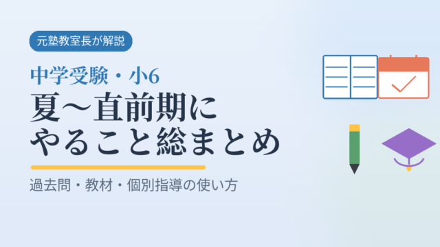 中学受験・小6 夏〜直前期にやること総まとめ（過去問・教材・個別指導の使い方）